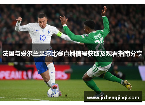 法国与爱尔兰足球比赛直播信号获取及观看指南分享