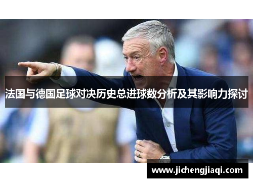 法国与德国足球对决历史总进球数分析及其影响力探讨