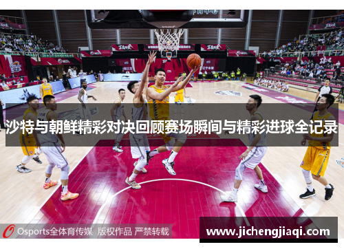 沙特与朝鲜精彩对决回顾赛场瞬间与精彩进球全记录