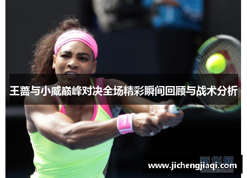 王蔷与小威巅峰对决全场精彩瞬间回顾与战术分析
