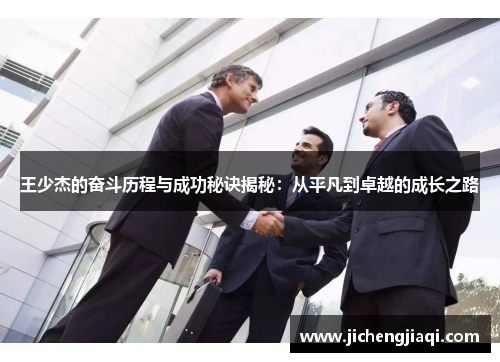 王少杰的奋斗历程与成功秘诀揭秘：从平凡到卓越的成长之路